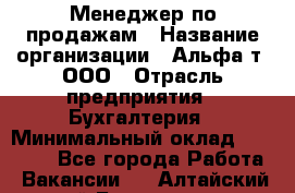 Менеджер по продажам › Название организации ­ Альфа-т, ООО › Отрасль предприятия ­ Бухгалтерия › Минимальный оклад ­ 25 000 - Все города Работа » Вакансии   . Алтайский край,Белокуриха г.